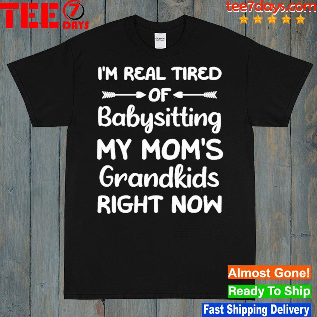 Funny Words I’m Real Tired Of Babysitting My Mom’s Grandkids Right Now Mom Shirt