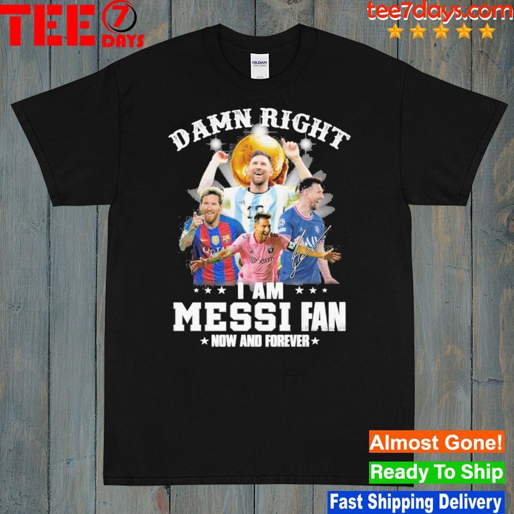 Damn right I am messI fan now and forever shirt