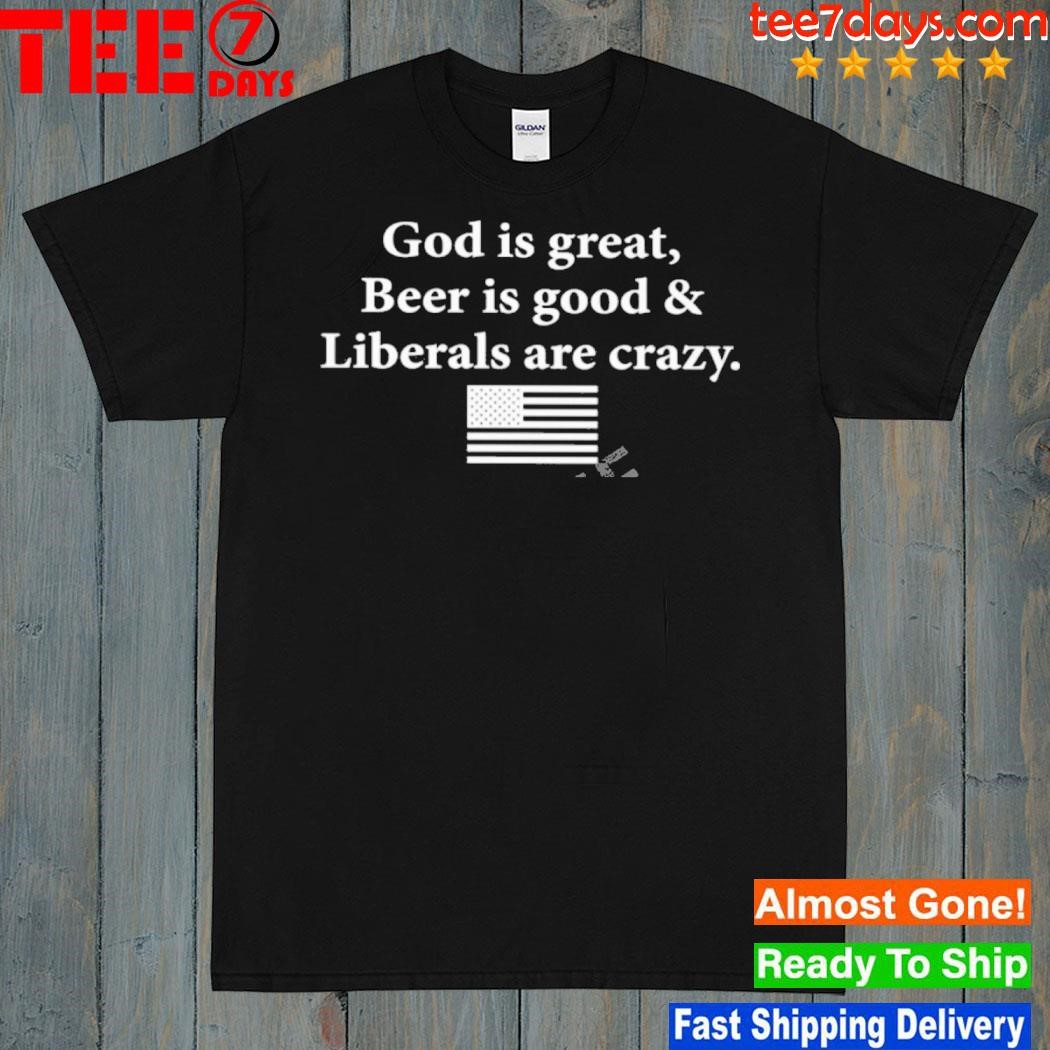 God Is Great Beer Is Good And Liberals Are Crazy American Flag Shirt