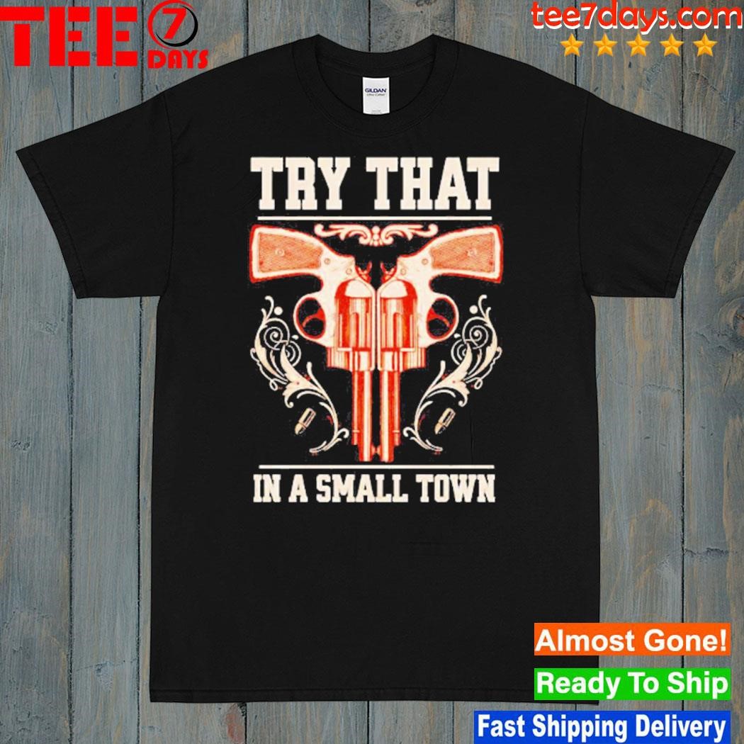 Gun Try That In A Small Town Shirt