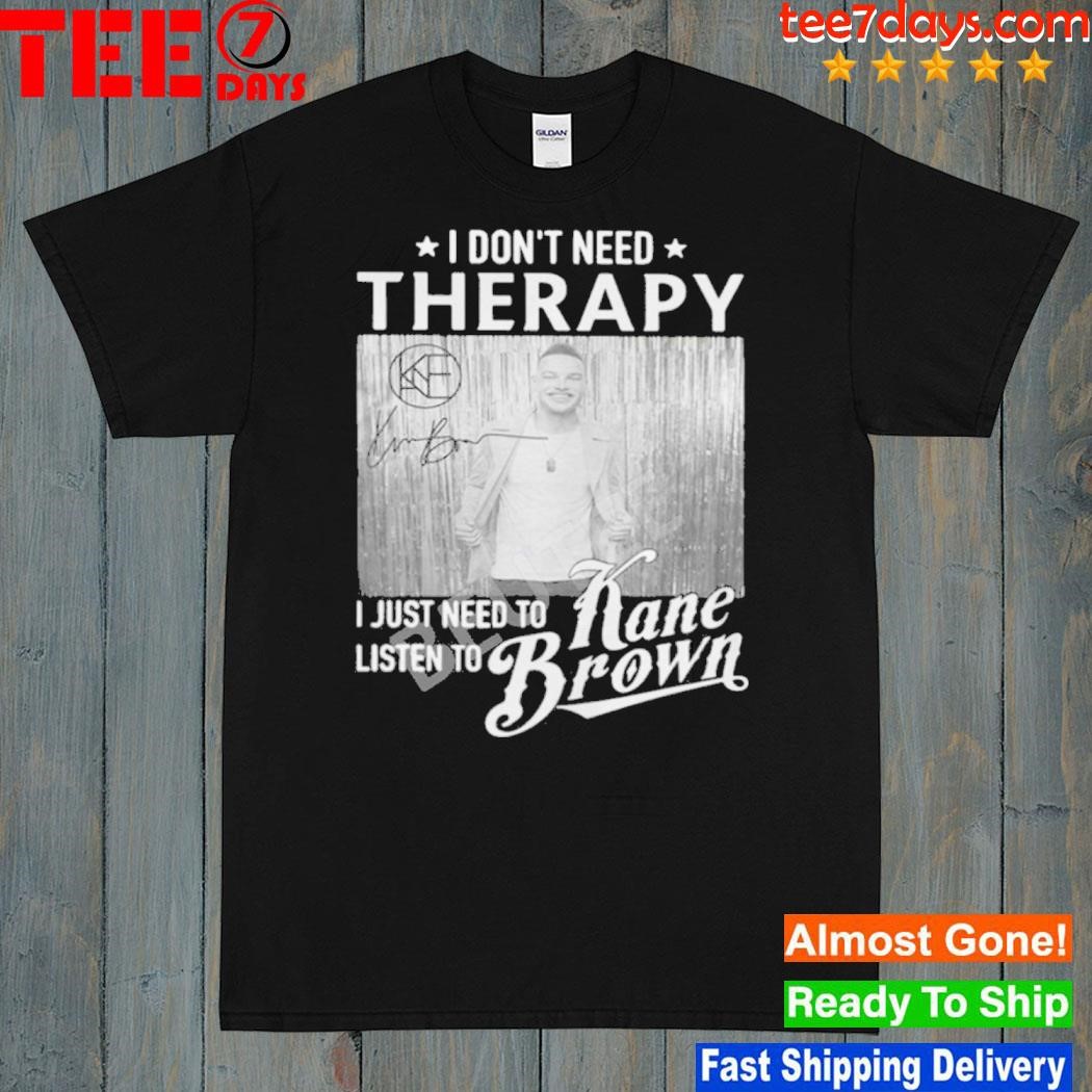 I Don’t Need Therapy I Just Need To Listen To Kane Brown Shirt