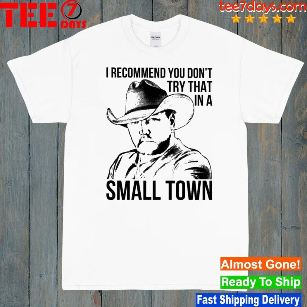 I Recommend You Don’t Try That In A Small Town Shirt