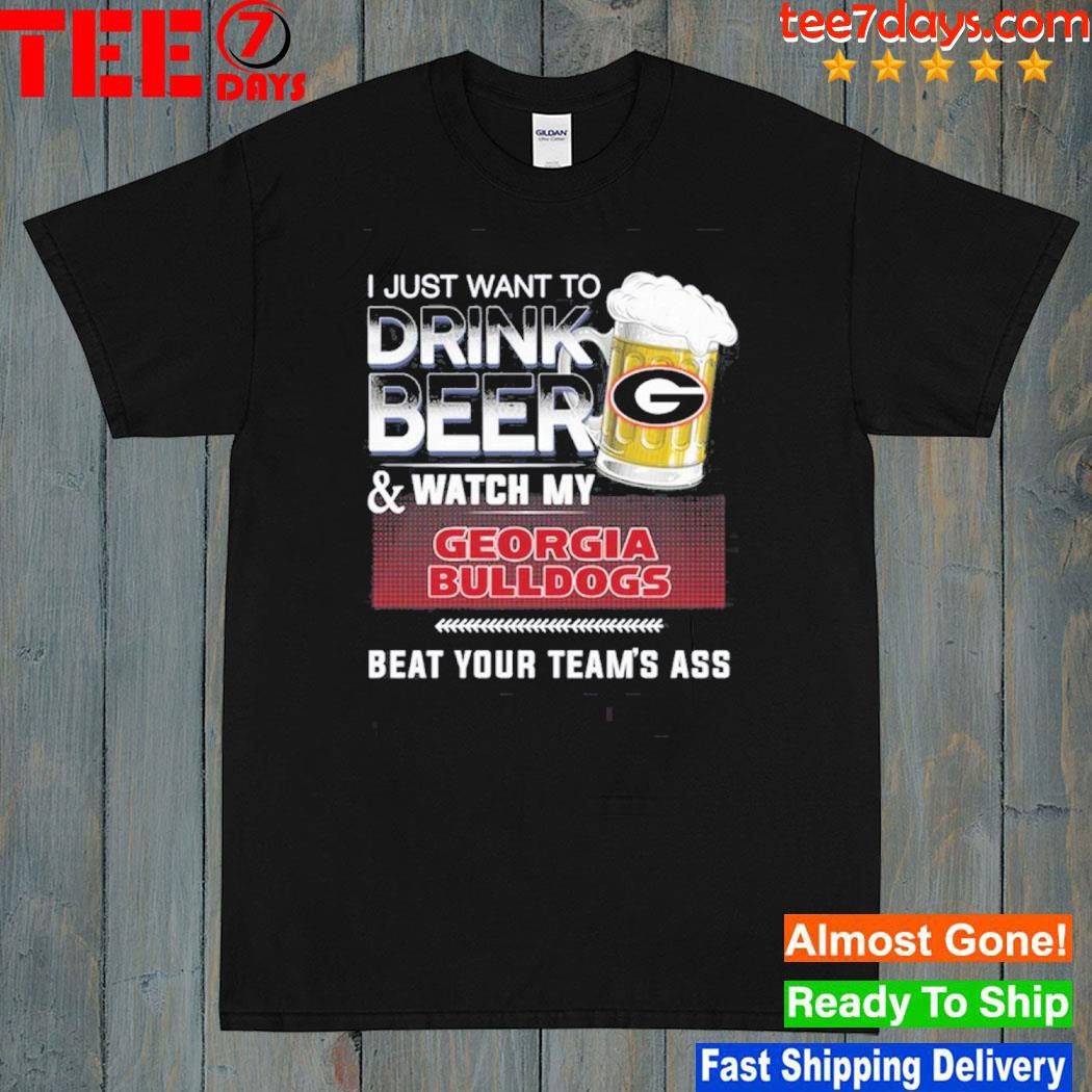 I just want to drink beer and watch my Georgia Bulldogs beat team ass shirt