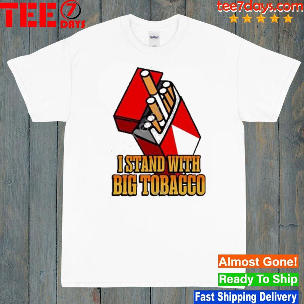 I stand with big tobacco shirt