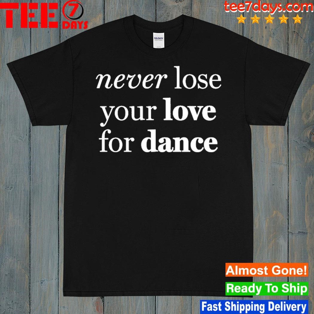 Never Lose Your Love For Dance Shirt
