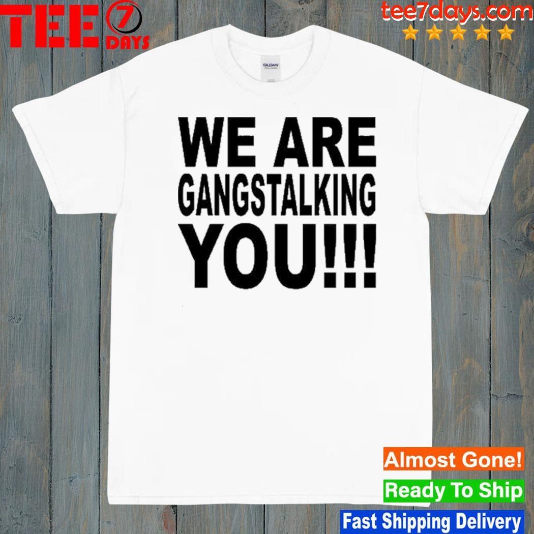 We Are Gangstalking You Shirt