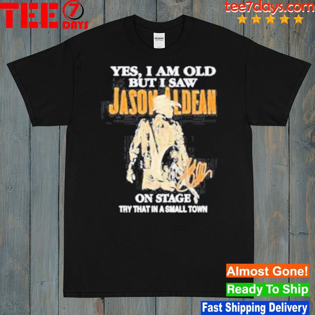 2023 Yes I Am Old But I Saw Jason Aldean On Stage Try That In A Small Town Shirt