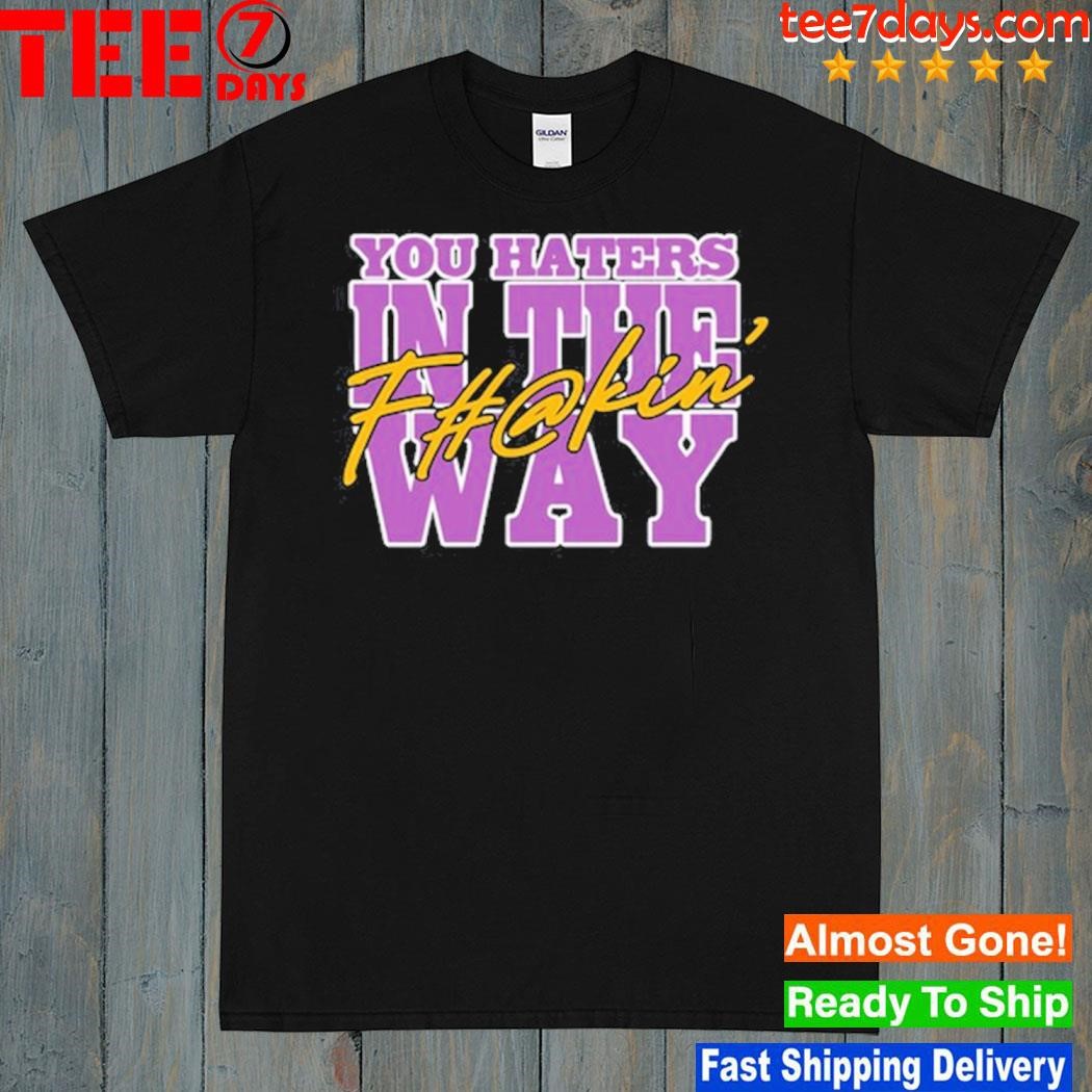 2024 Uncle Dee You Haters In The Fuckin' Way Shirt