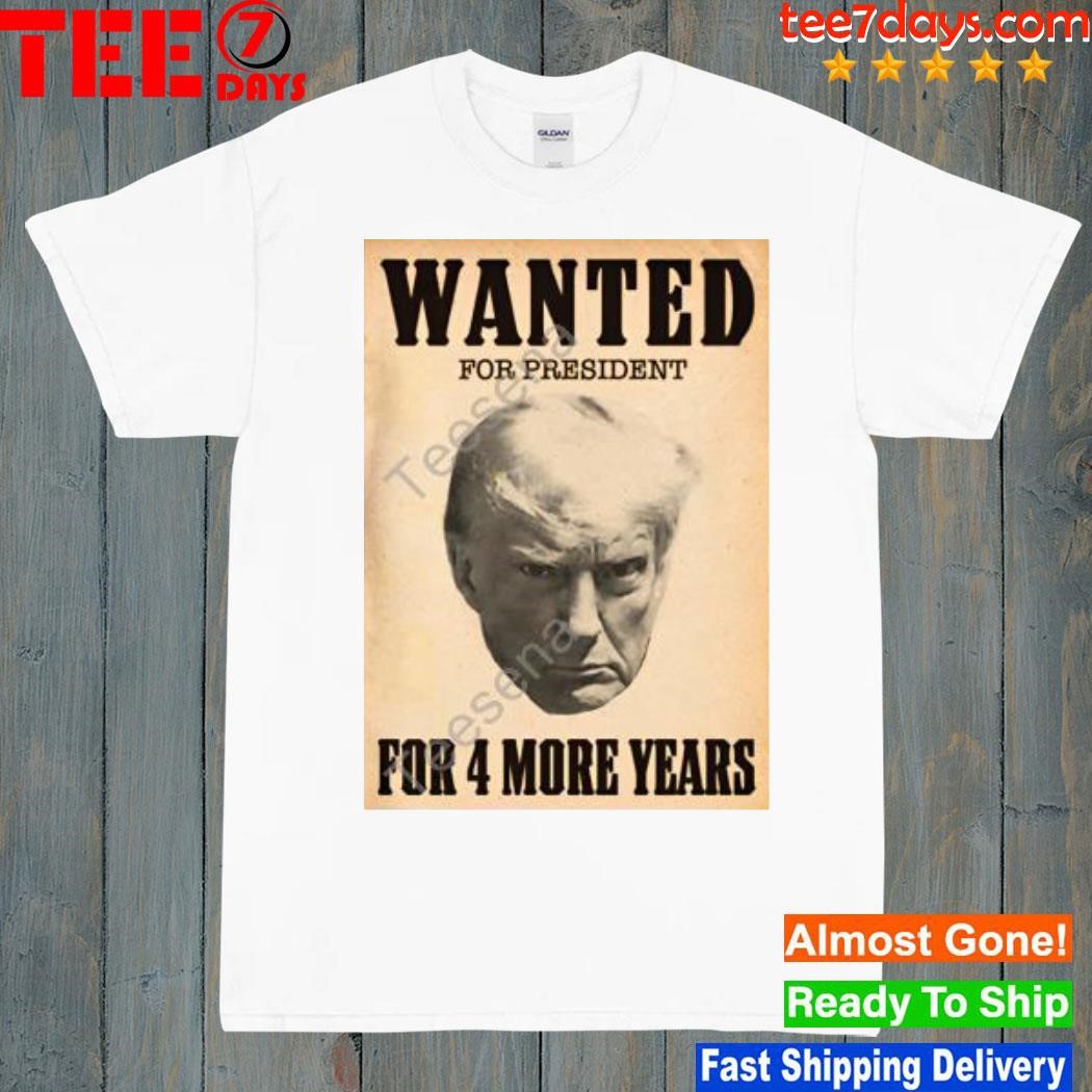 2024 Wanted for president for 4 more years shirt
