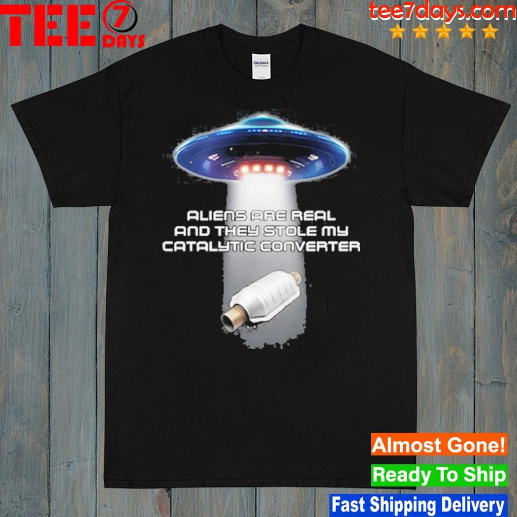 Aliens are real and they stole my catalytic converter shirt