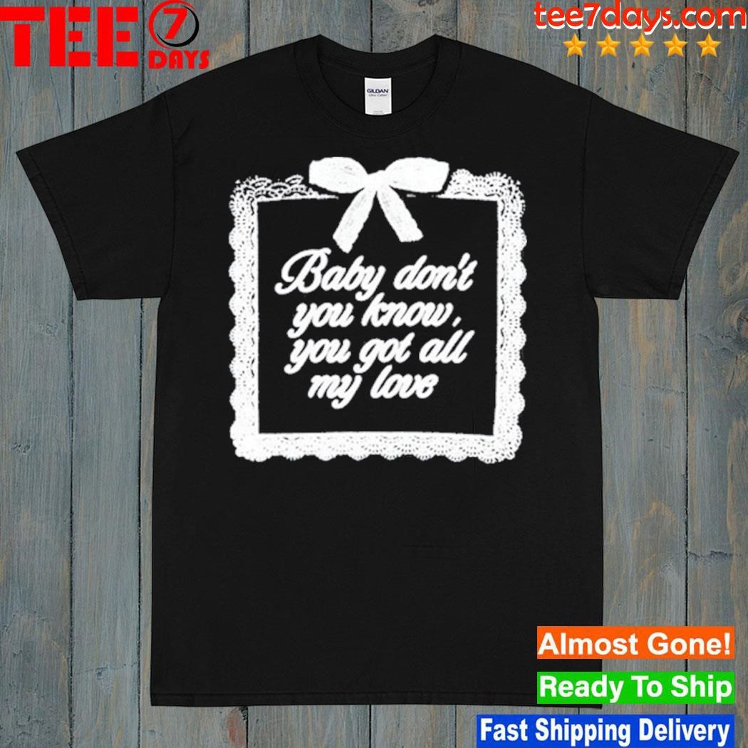 Baby Don't You Know You Got All My Love New Shirt