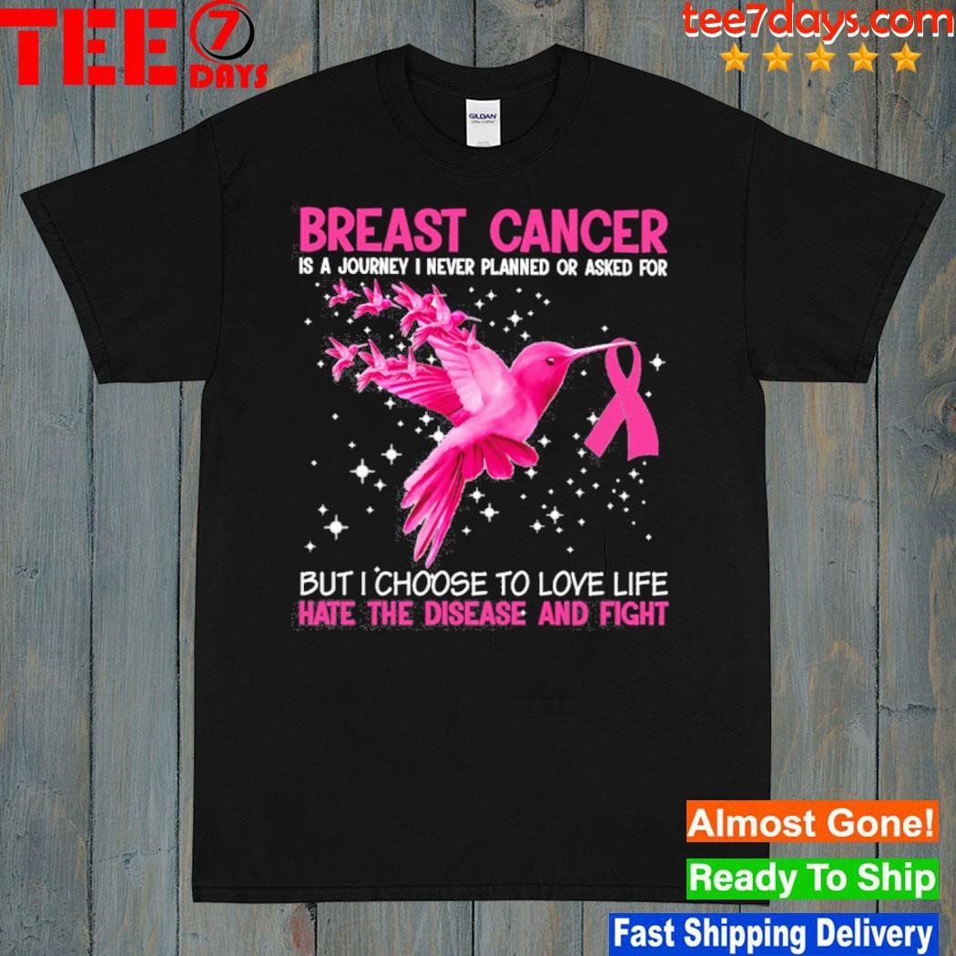 Breast cancer is a journey I never planned or asked for but I choose to love life hate the disease and fight shirt