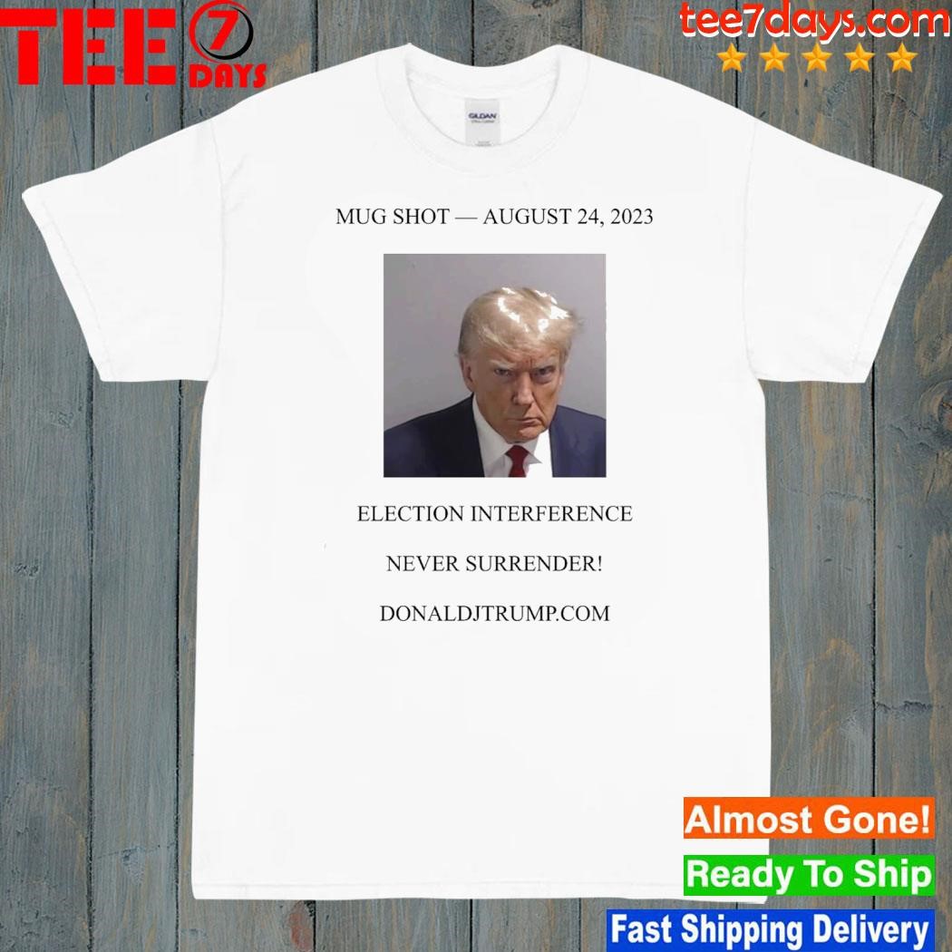 Donald Trump Mugshot Election Interference Never Surrender August 24 Shirt