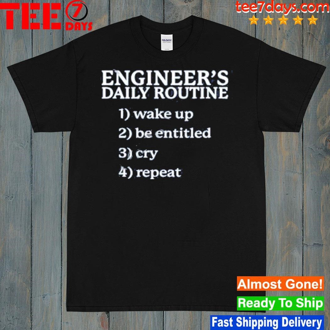 Engineer's daily routine 1 wake up 2 be entitled 2 cry 4 repeat shirt