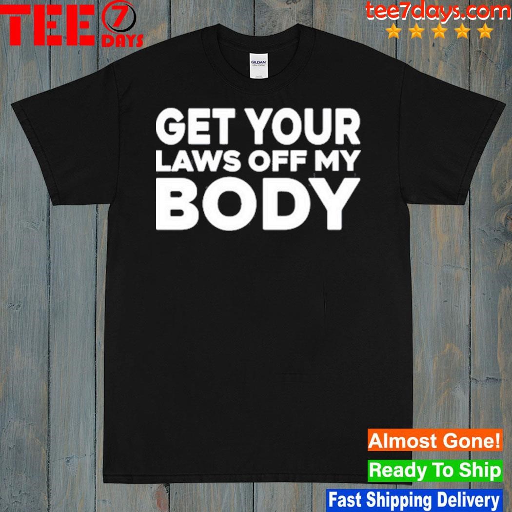 Get your laws off my body shirt