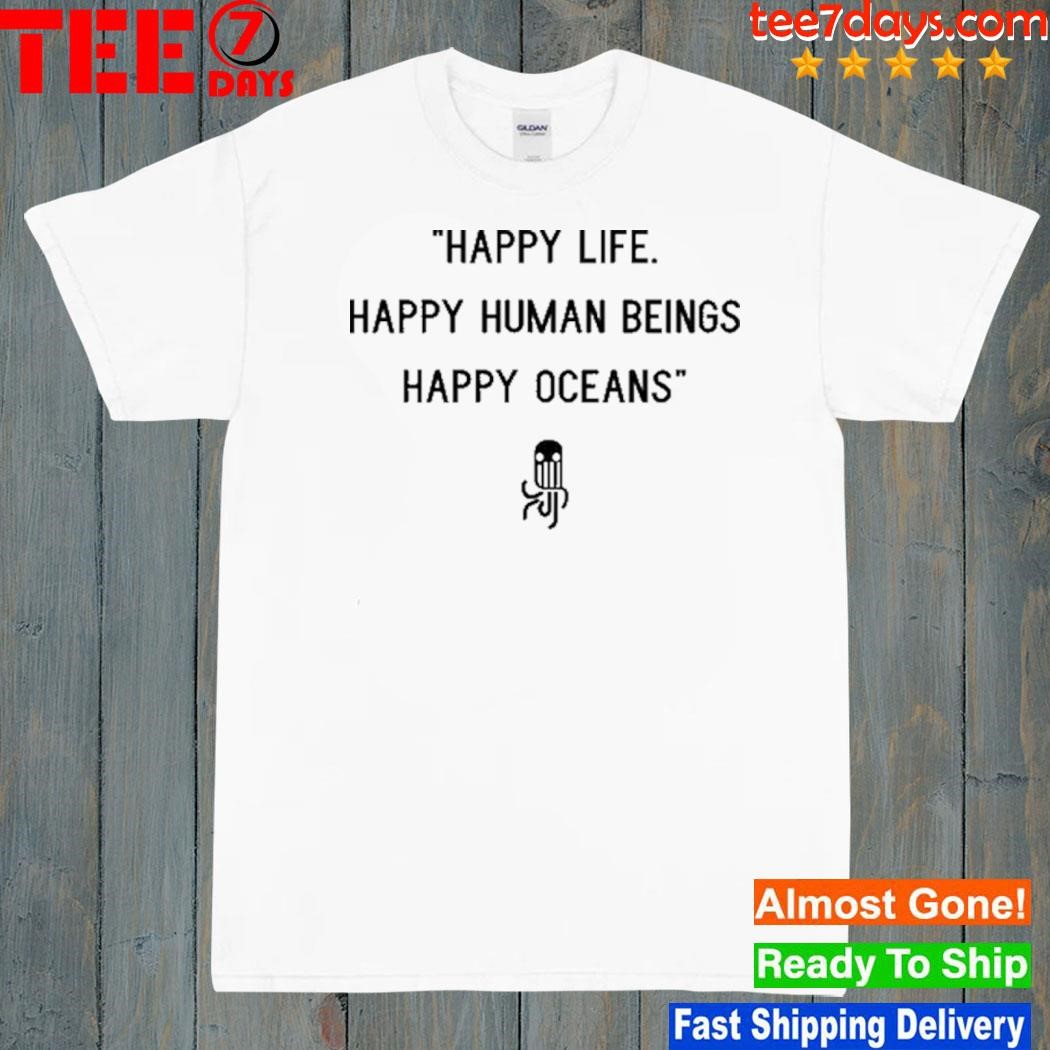 Happy Life Happy Human Beings Happy Oceans shirt