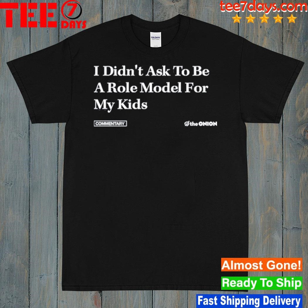 I Didn't Ask To Be A Role Model For My Kids Shirt