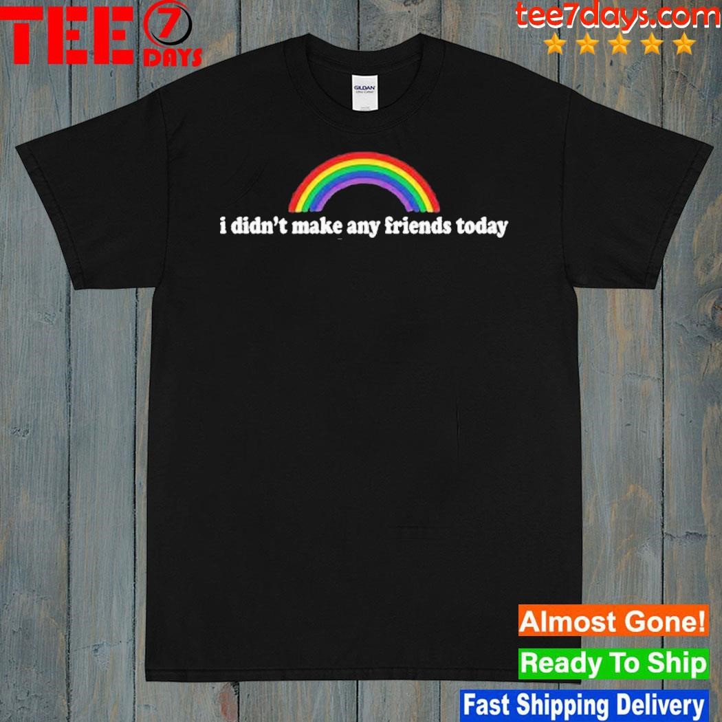 I Didn’t Make Any Friends Today T Shirt
