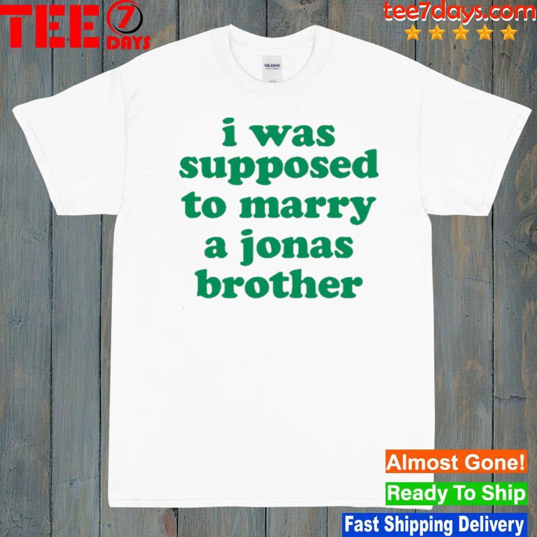 I Was Supposed To Marry A Jonas Brother T-Shirt