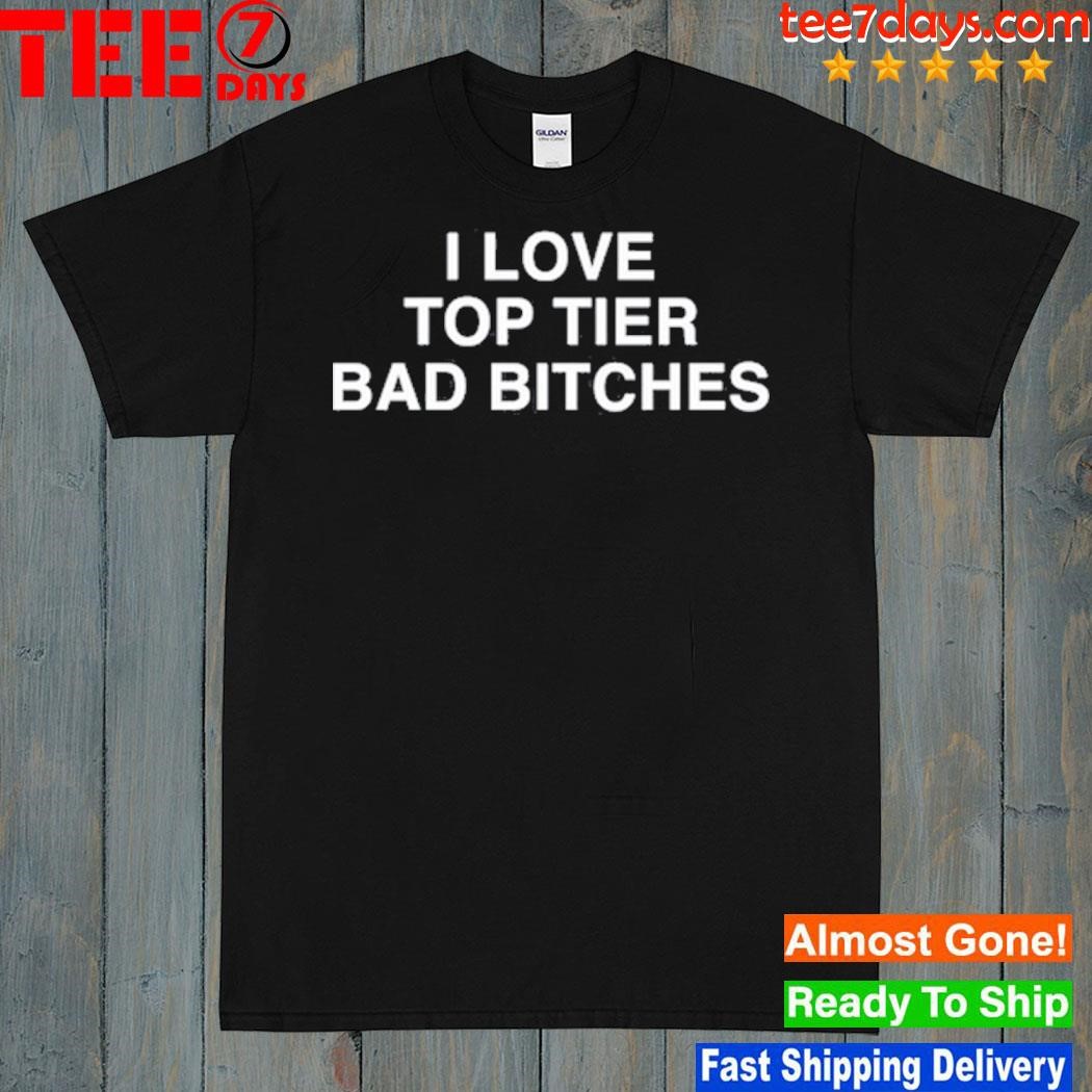 I love top tier bad bitches shirt