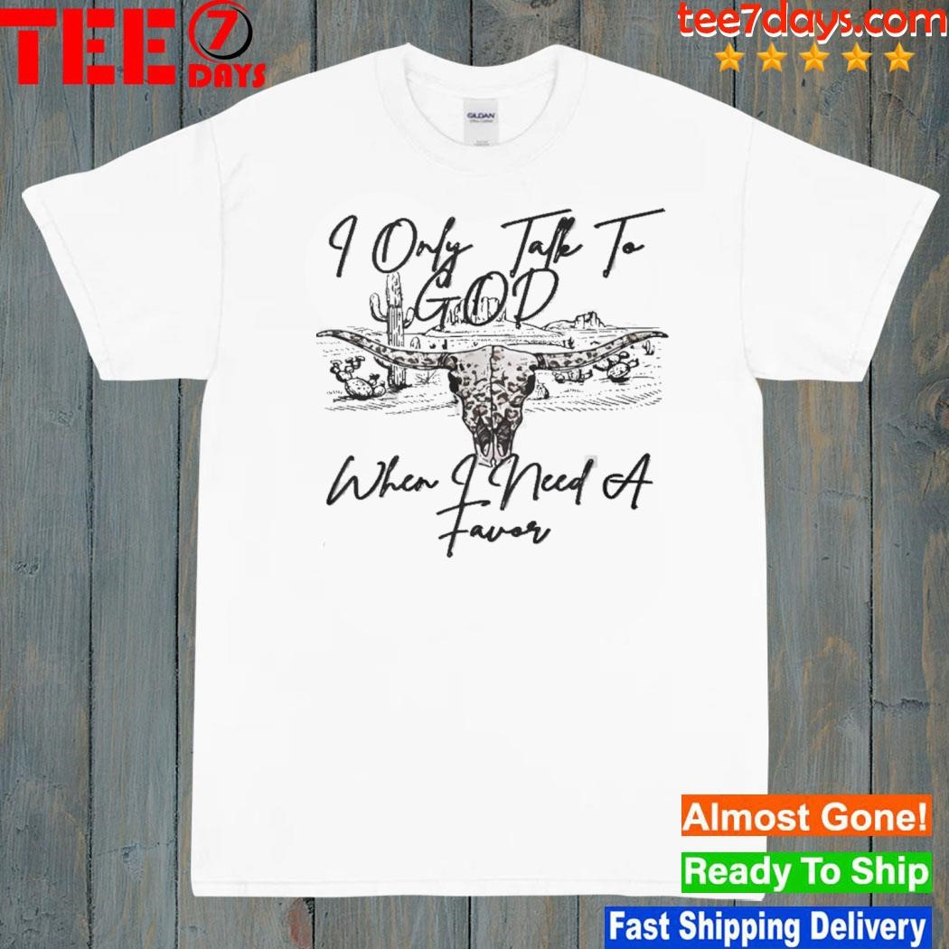 I only talk to god when need a favor shirt