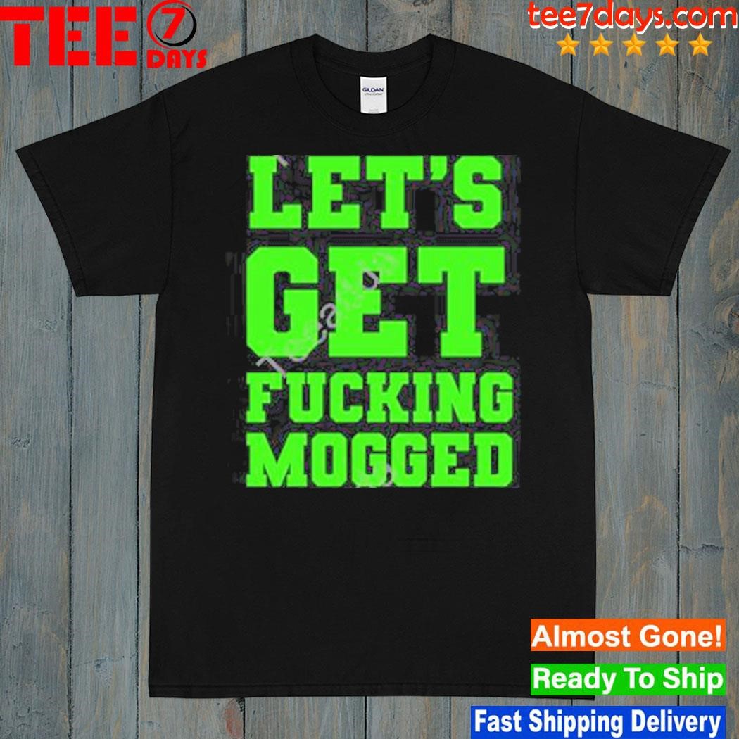 Let’s Get Fucking Mogged Shirt