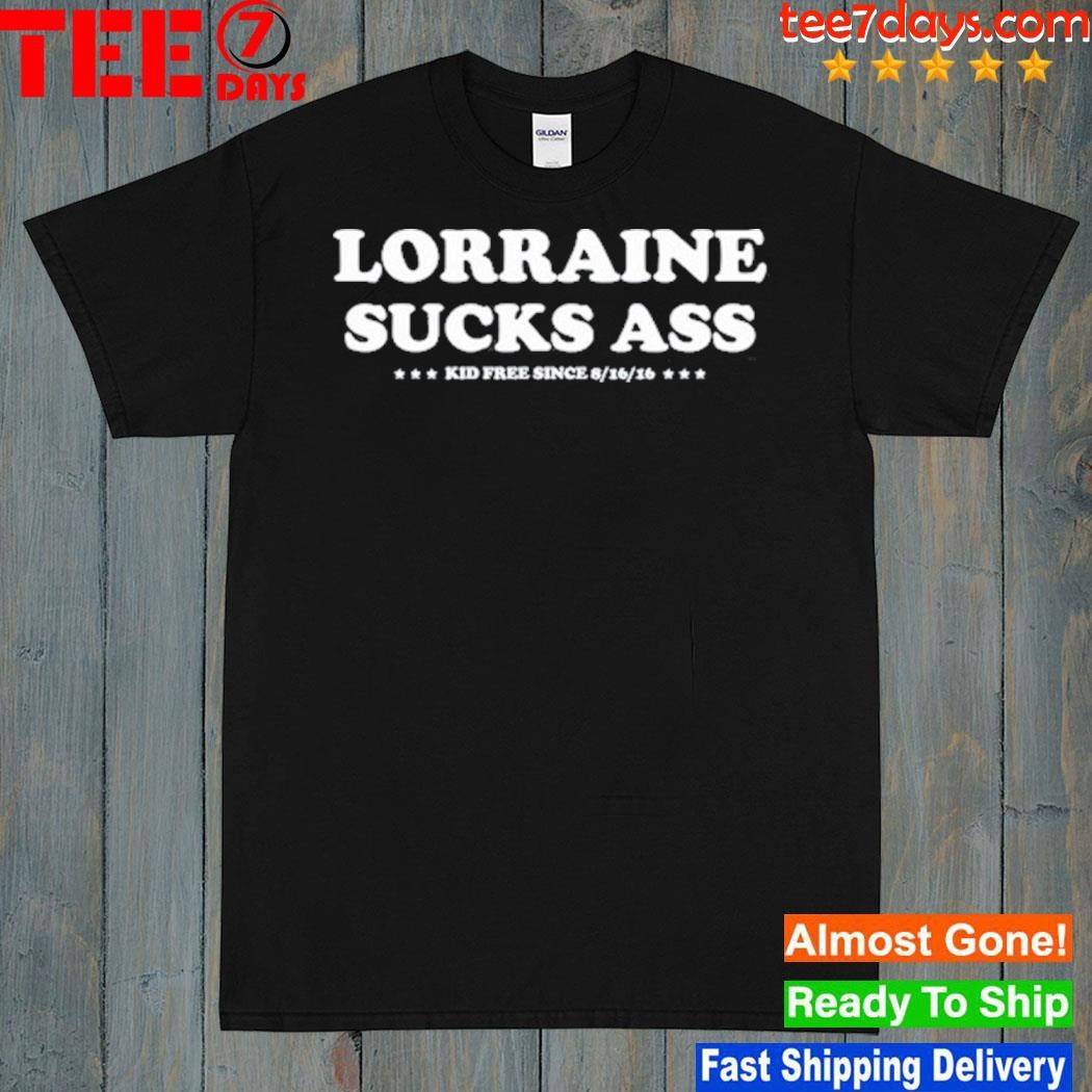 Lorraine Sucks Ass Kid Free Since 8 16 16 New Shirt