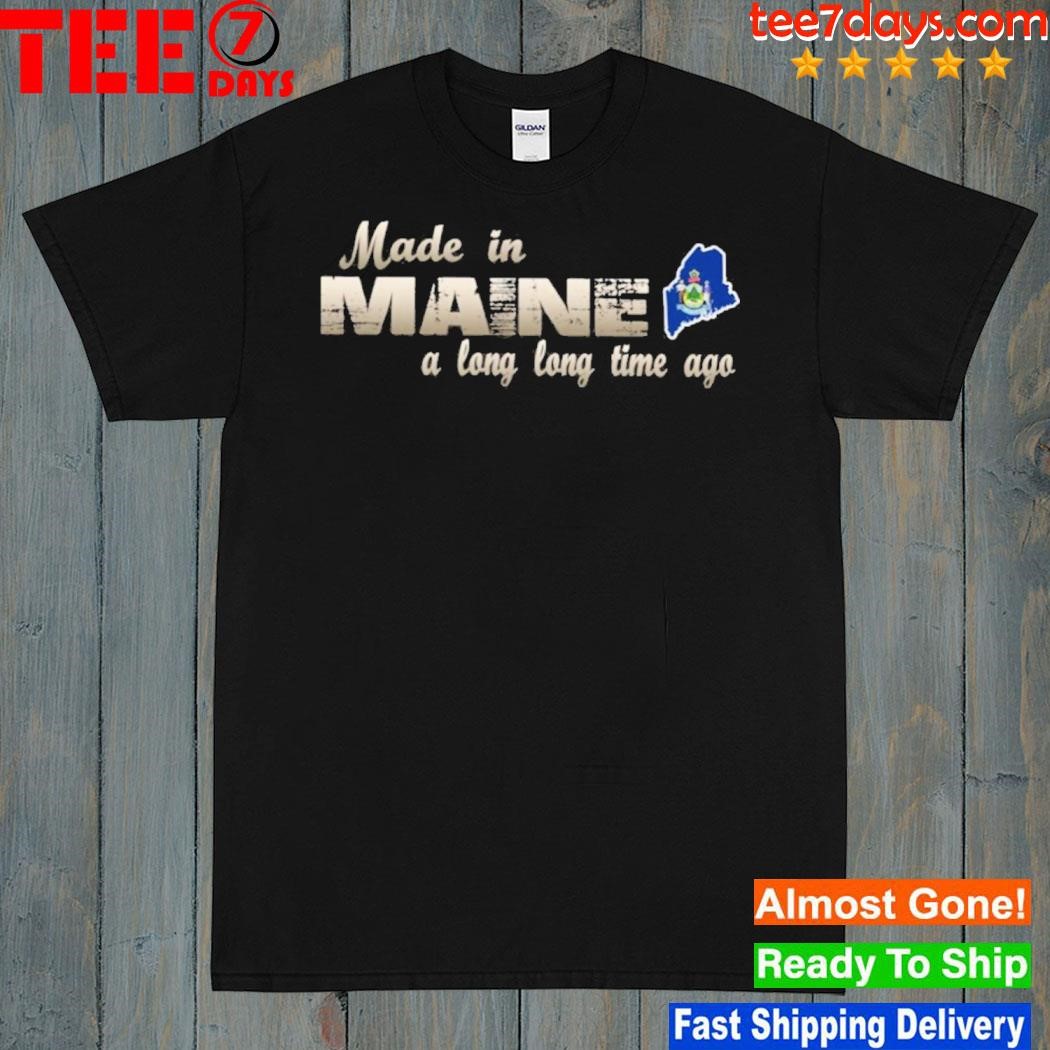 Made in Maine a long long time ago shirt
