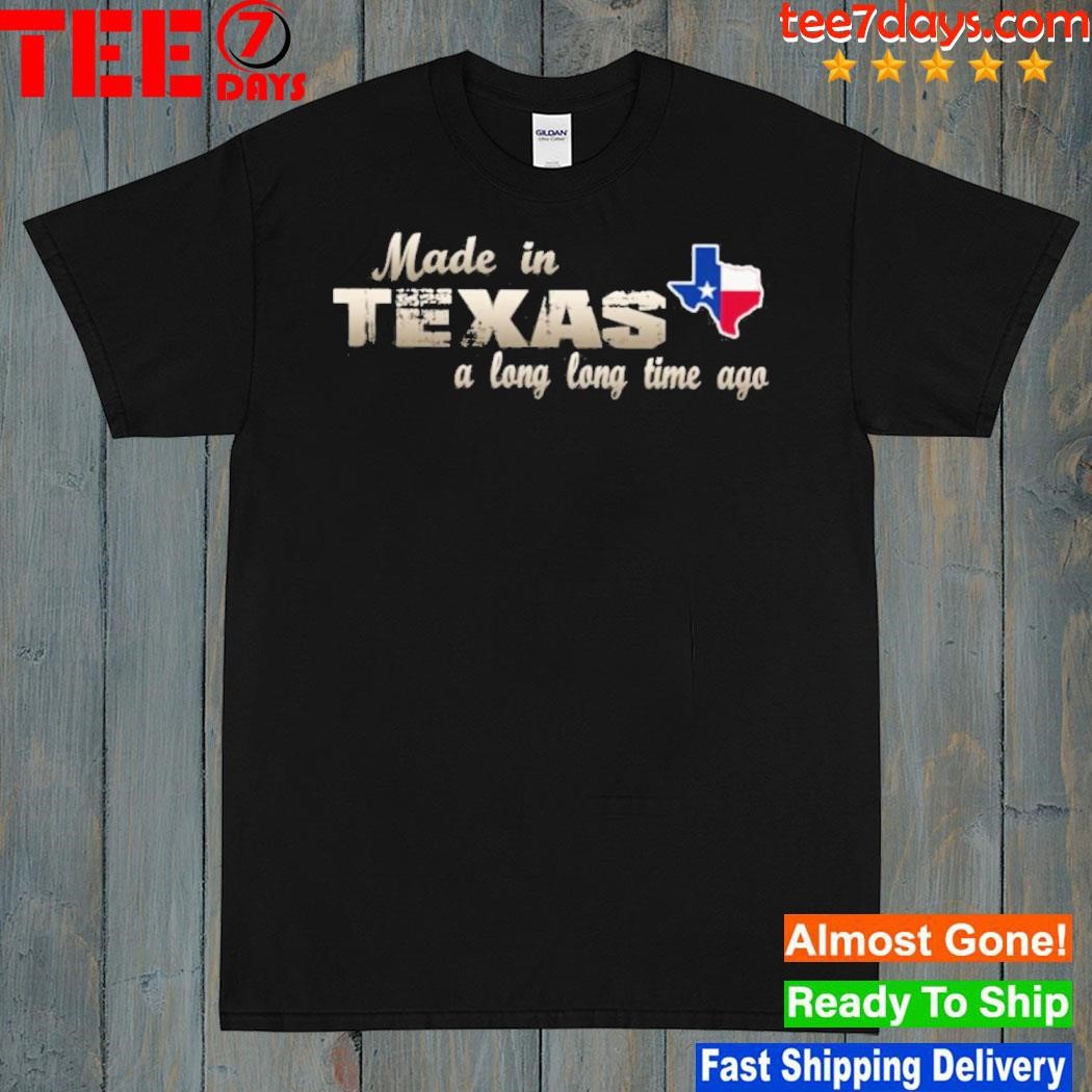 Made in Texas a long long time ago shirt