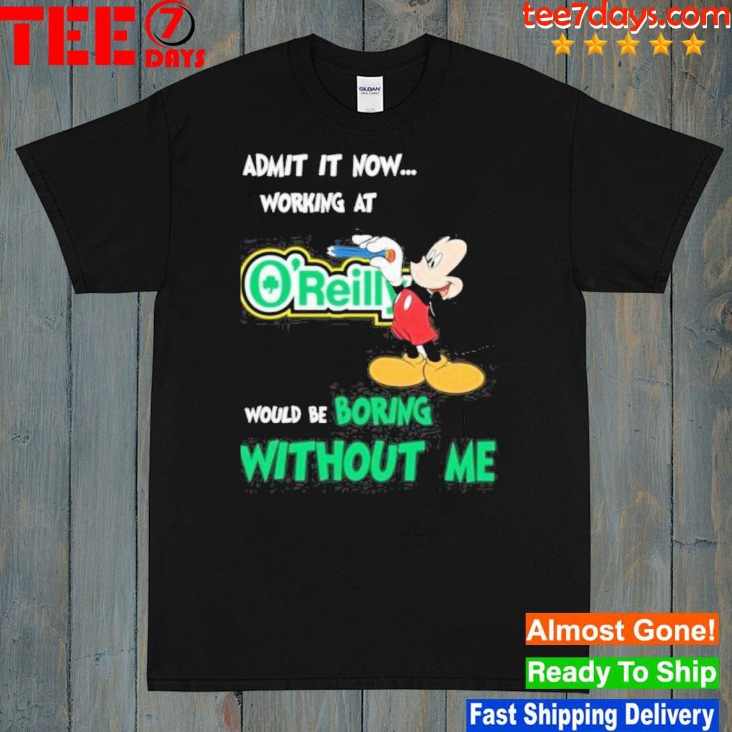 Mickey Admit It Now Working At O’reilly Would Be Boring Without Me Shirt