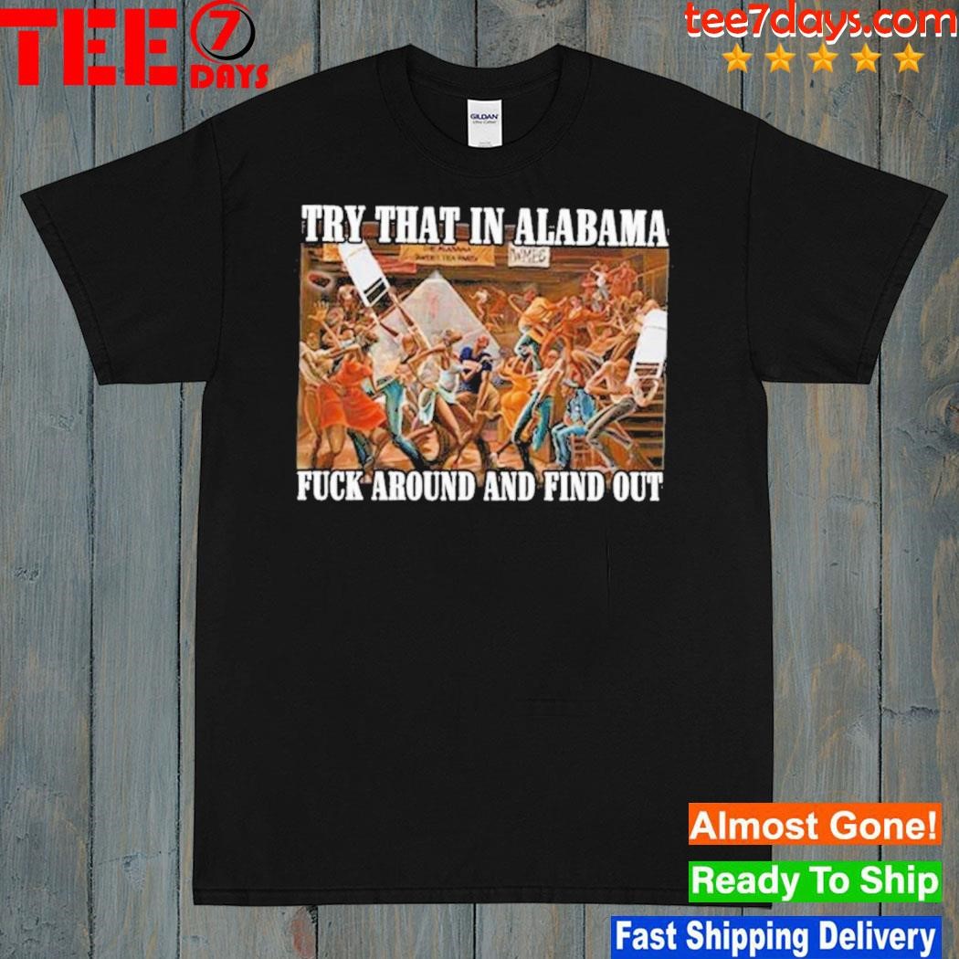 Montgomery Riverfront Brawl Try That In Alabama Fuck Around And Find Out Shirt