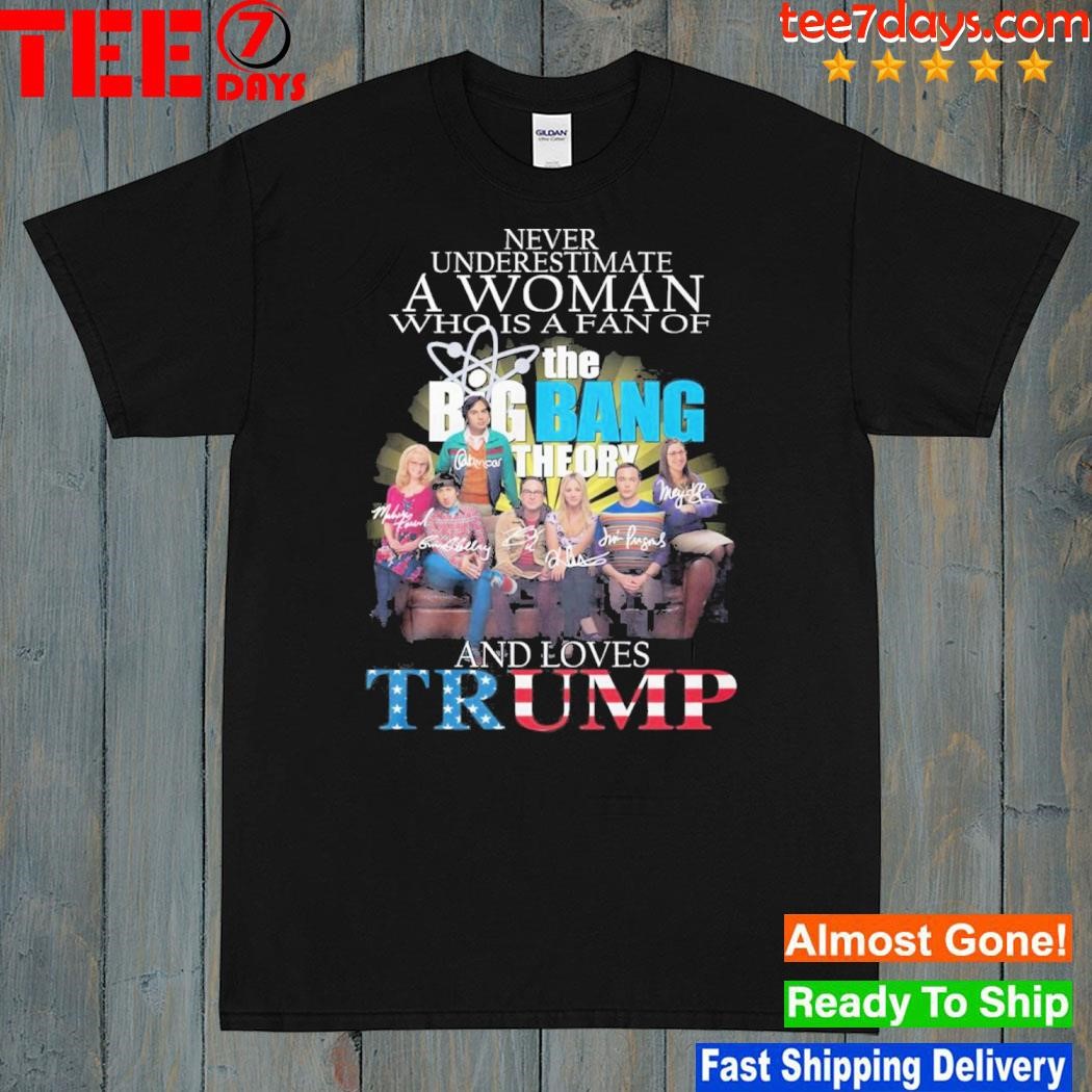Never Underestimate A Woman Who Is A Fan Of The Big Bang Theory And Loves Trump T-Shirt