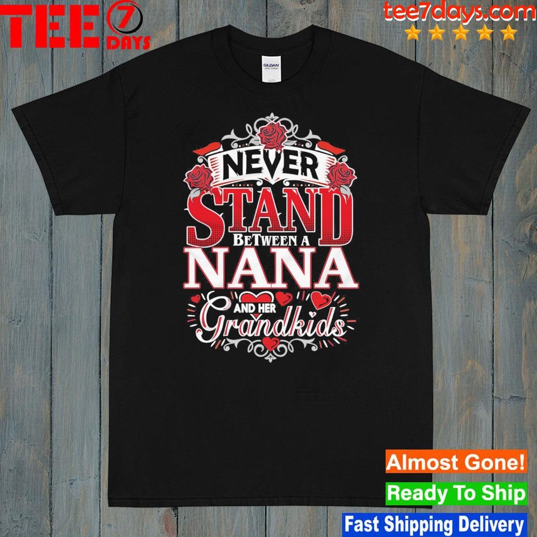 Never stand between a nana and her grandkids shirt