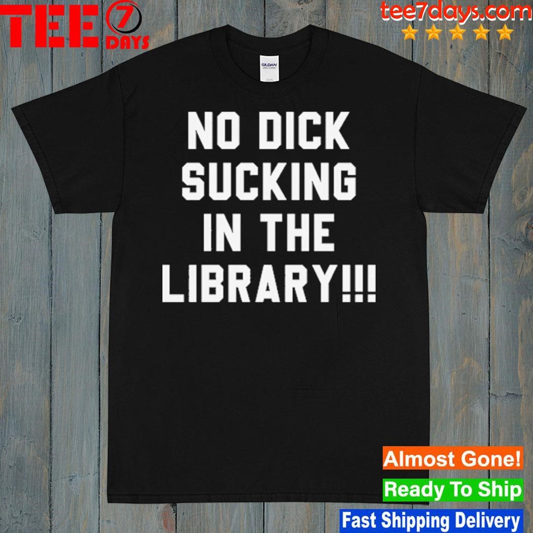 No dick sucking in the library shirt