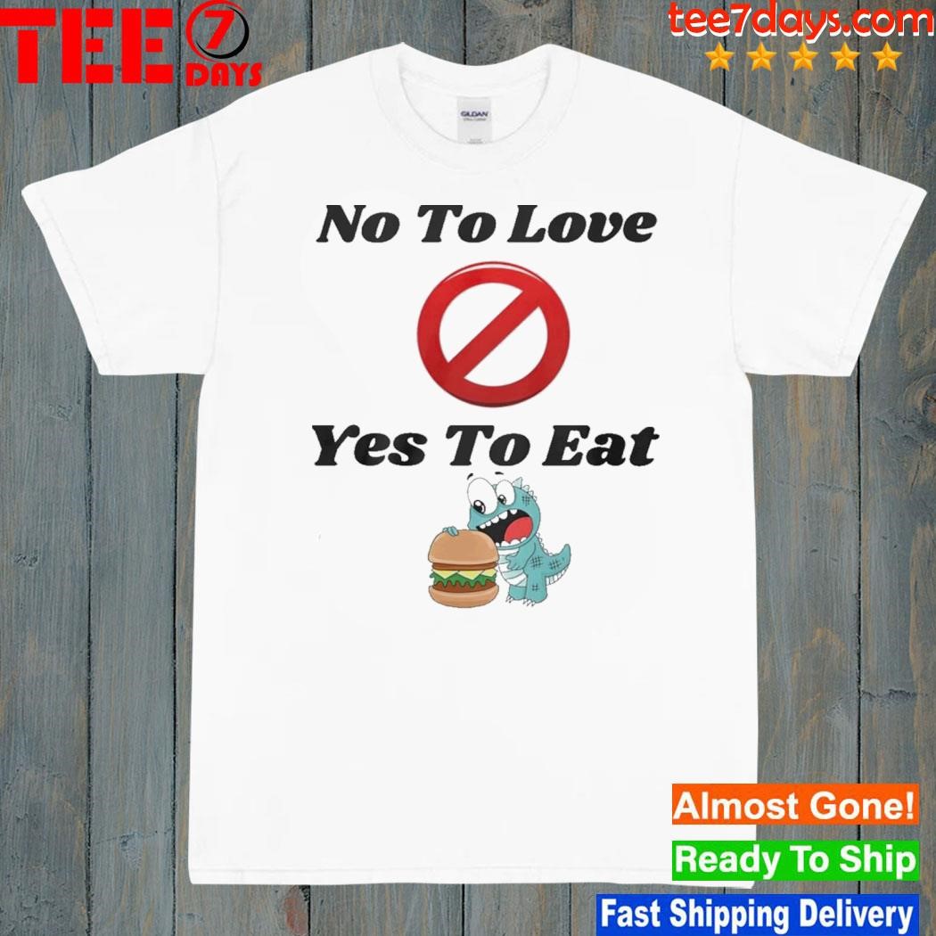 No to love yes to eat shirt