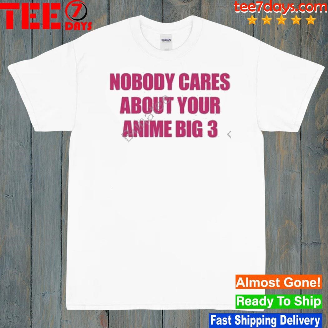 Nobody Cares About Your Anime Big 3 Shirt