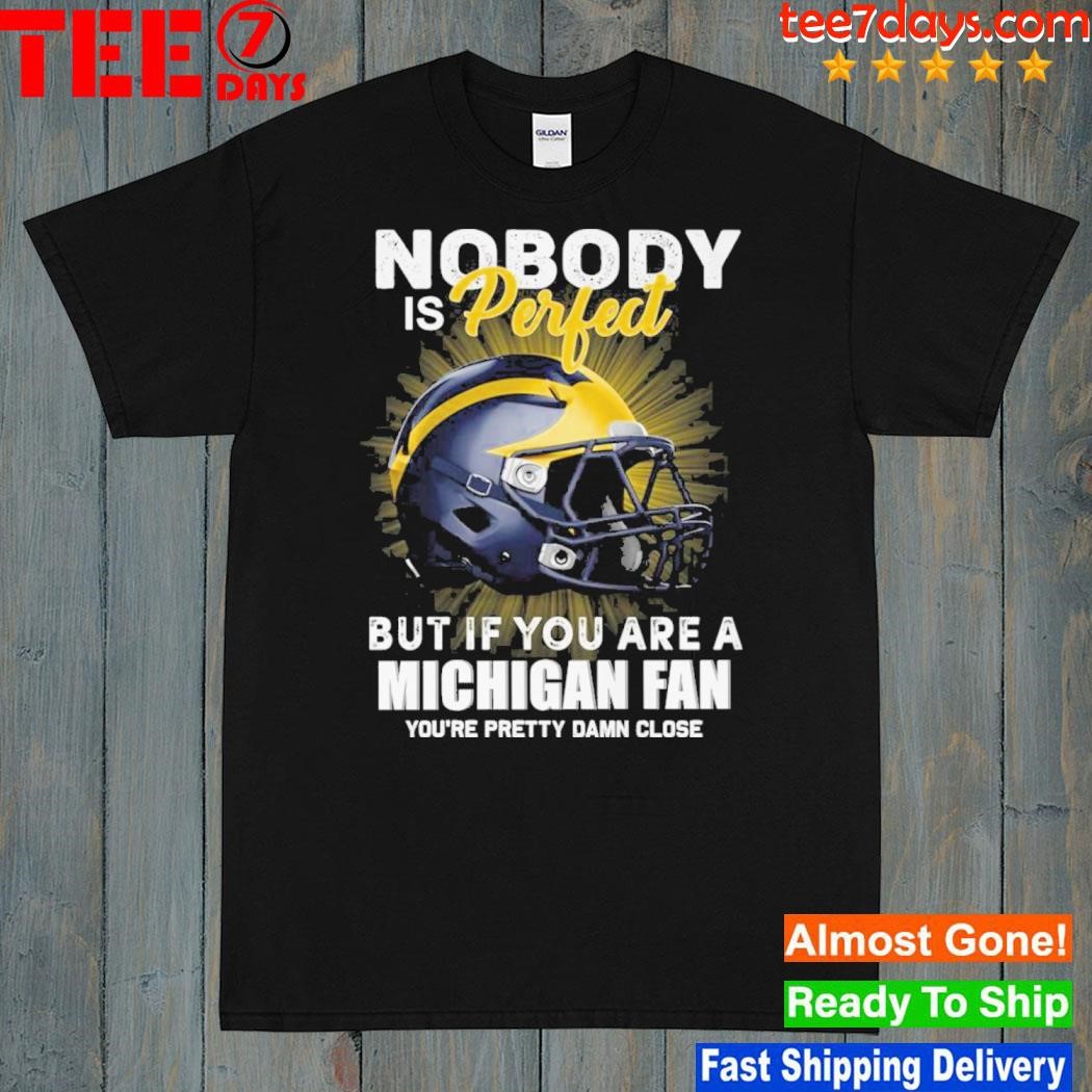 Nobody Is Perfect But If You Are A Michigan Fan You’re Pretty Damn Close Shirt