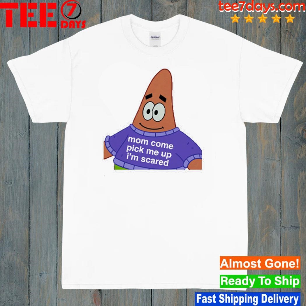 Patrick Star Mom Come Pick Me Up I’m Scared T-Shirt