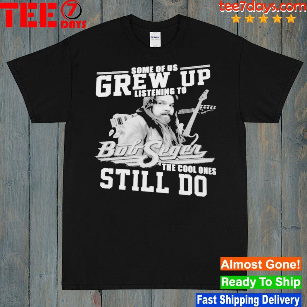 Some of us grew up listening to bob seger the cool ones still do shirt