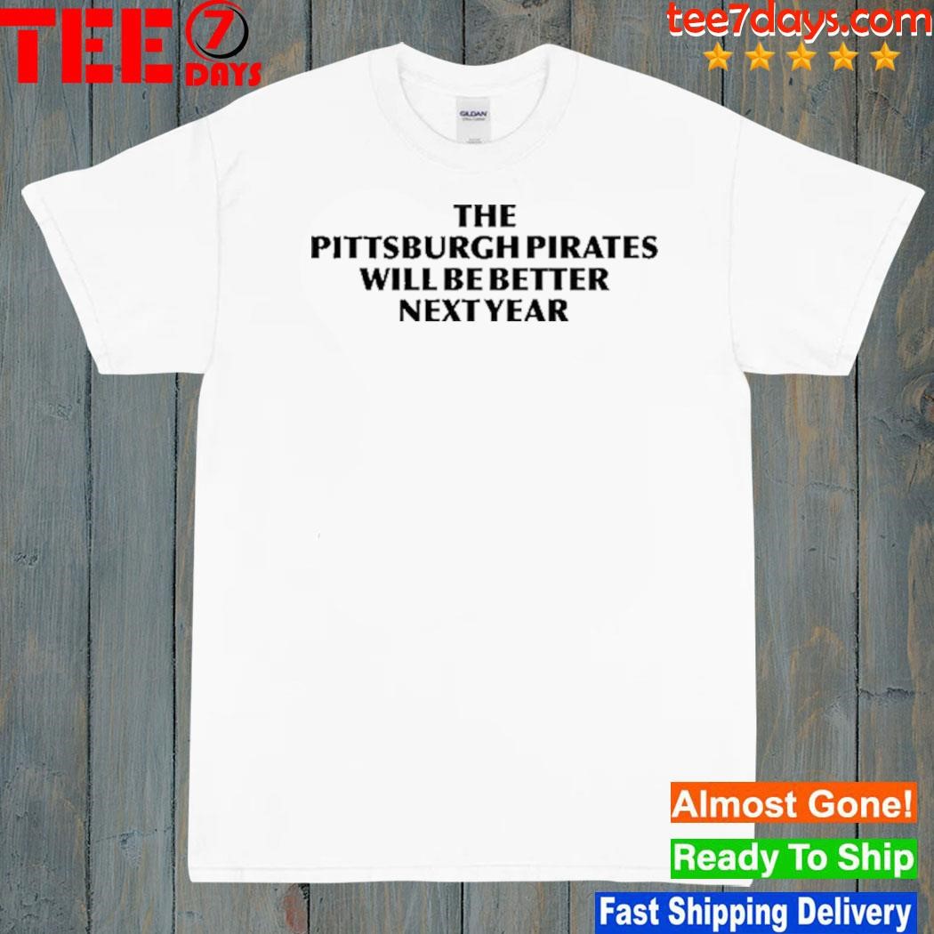 The Pittsburgh pirates will be better next year shirt