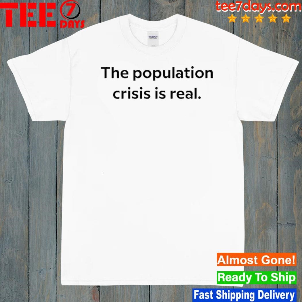 The Population Crisis Is Real T Shirt