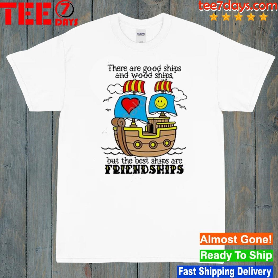 There are good ships and wood ships but the best ships are friendships 2023 shirt