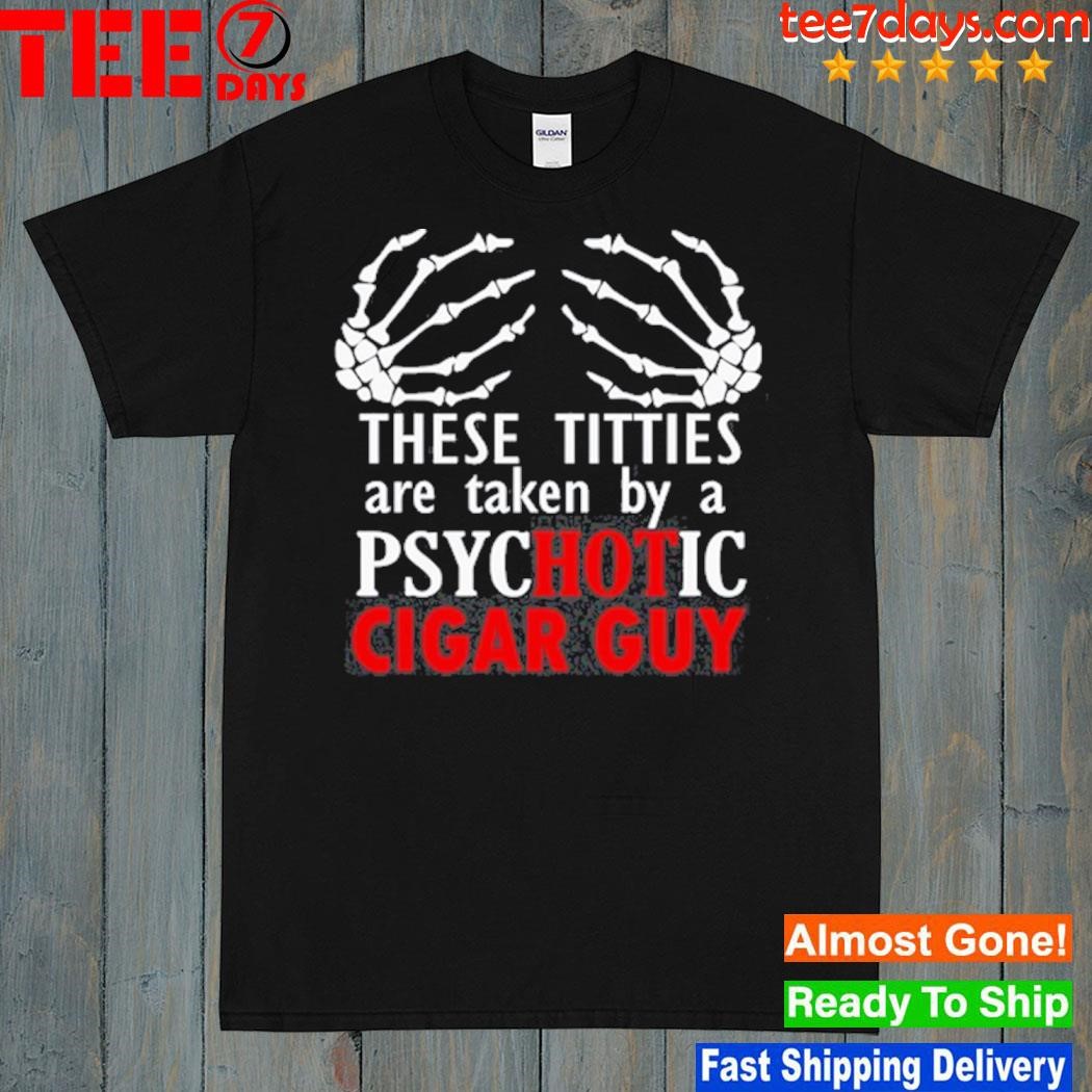 These titties are taken by a psychotic cigar guy shirt