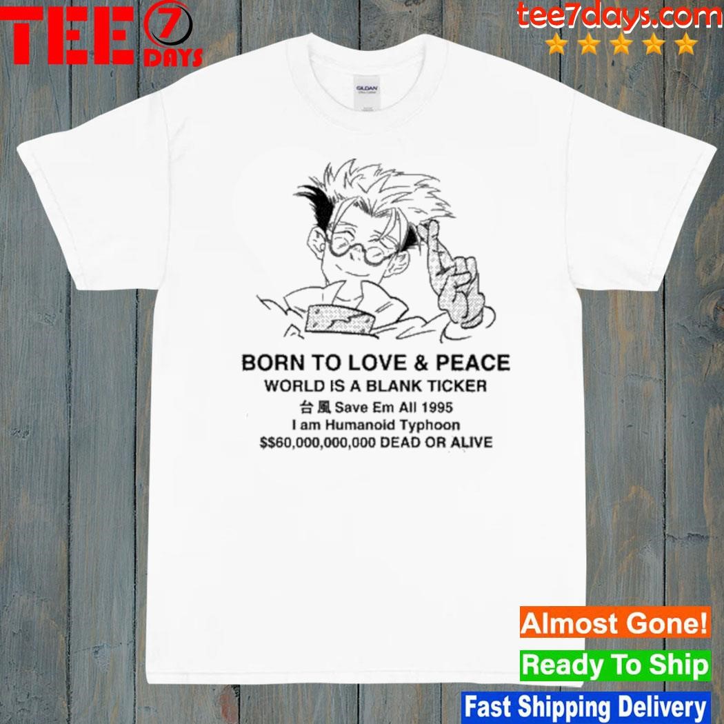 Trigun born to love and peace world is a blank ticket shirt