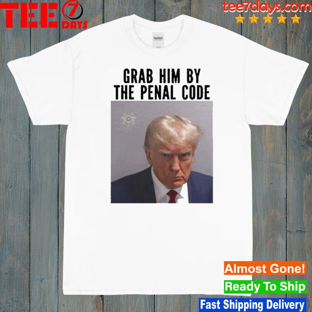 Trump Grab Him By The Penal Code shirt