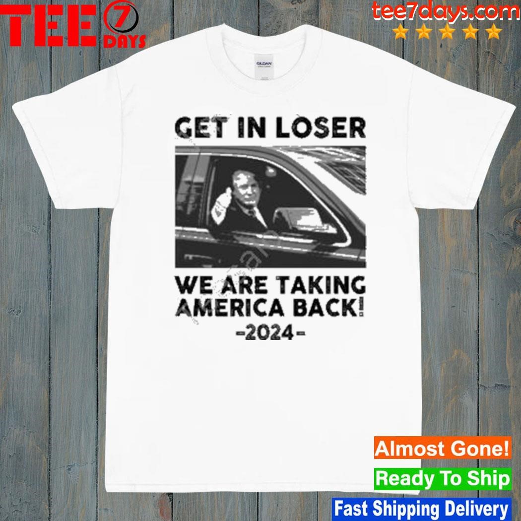 Us Maga Merch Get In Loser We Are Taking America Back 2024 New Shirt
