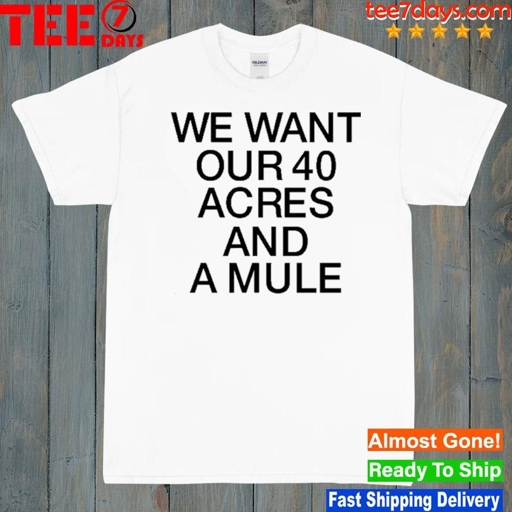 We Want Our 40 Acres And A Mule Shirt
