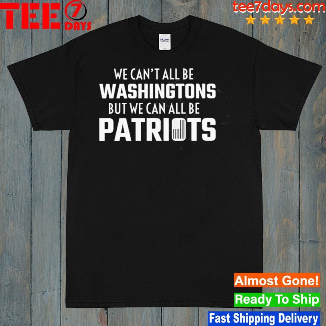 We can't all be washingtons but we can all be Patriots never forget 9 11 shirt
