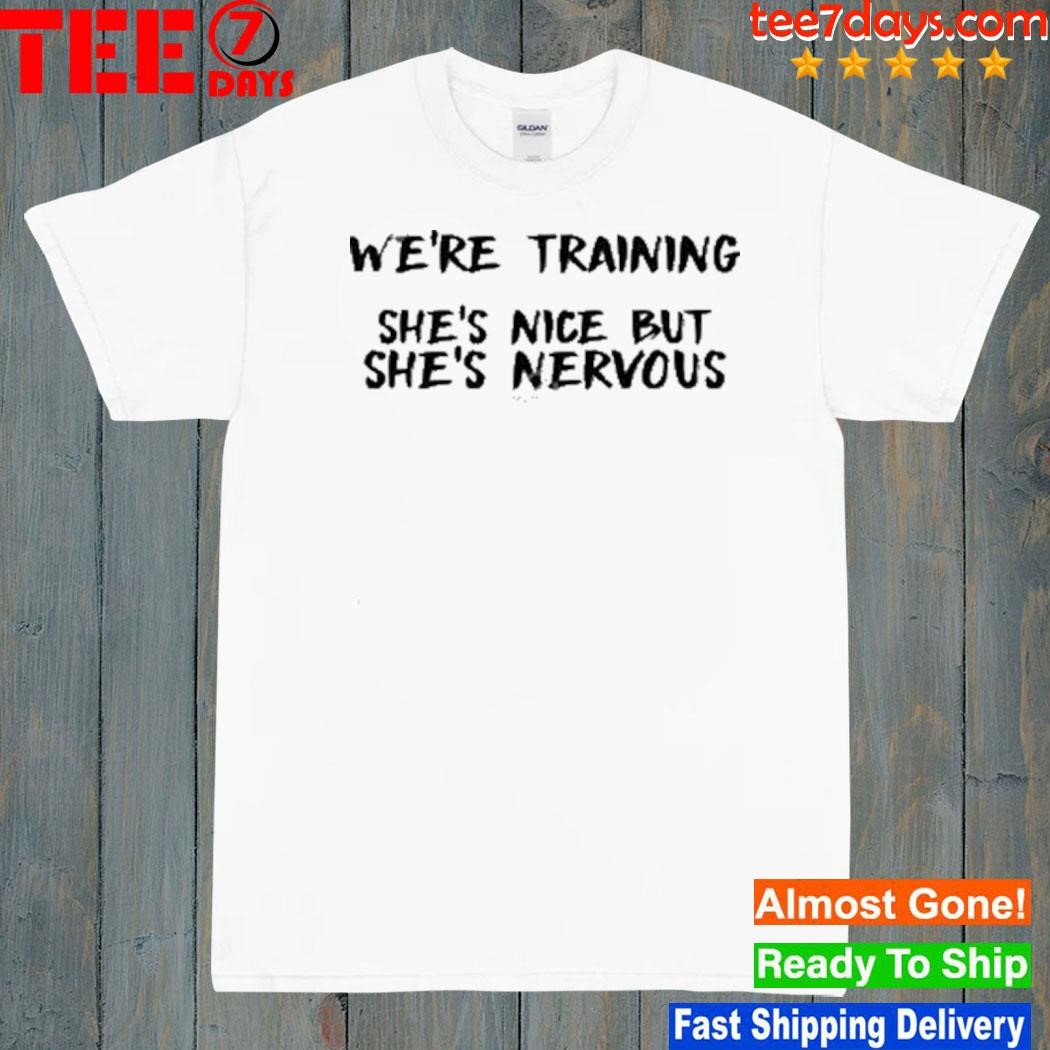 We're training she's nice but she's nervous new shirt