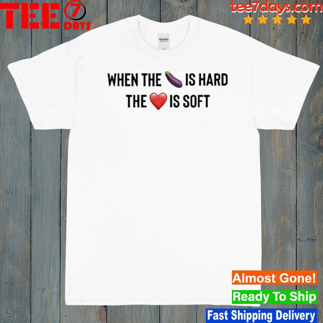 When the eggplant is hard the love is soft shirt